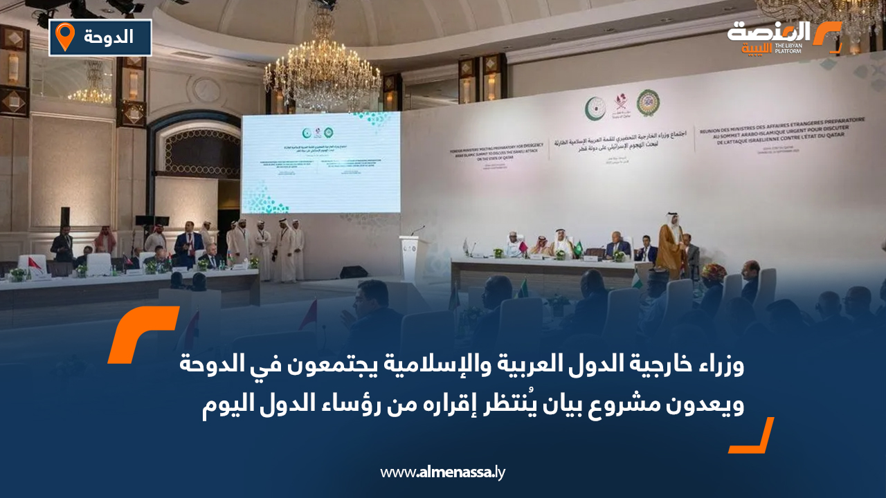وزراء خارجية الدول العربية والإسلامية يجتمعون في الدوحة ويعدون مشروع بيان يُنتظر إقراره من رؤساء الدول اليوم