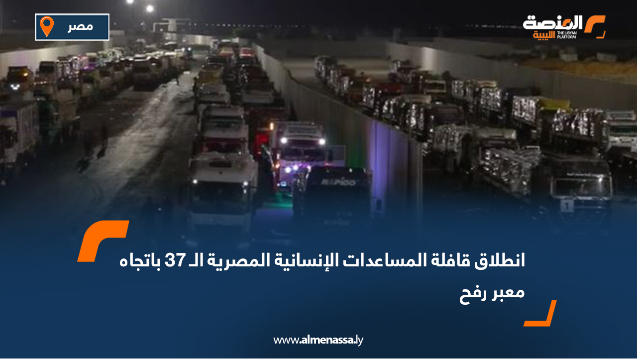 انطلاق قافلة المساعدات الإنسانية المصرية الـ 37 باتجاه معبر رفح