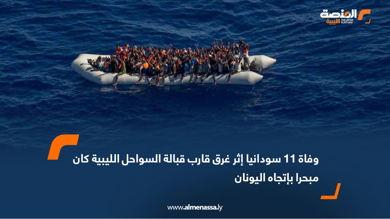 وفاة 11 سودانيا إثر غرق قارب قبالة السواحل الليبية كان مبحرا بإتجاه اليونان