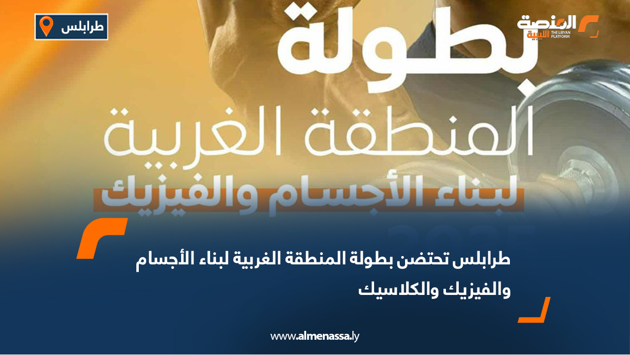 طرابلس تحتضن بطولة المنطقة الغربية لبناء الأجسام والفيزيك والكلاسيك