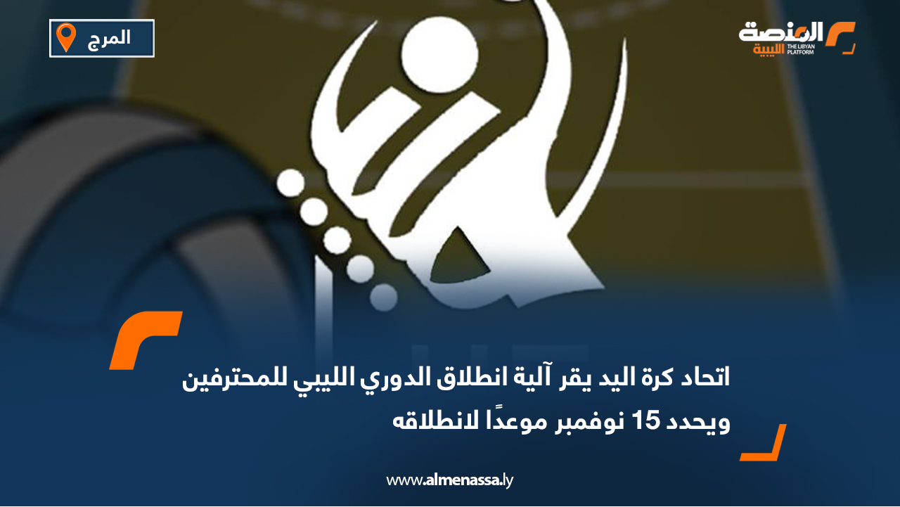 اتحاد كرة اليد يقر آلية انطلاق الدوري الليبي للمحترفين ويحدد 15 نوفمبر موعدًا لانطلاقه