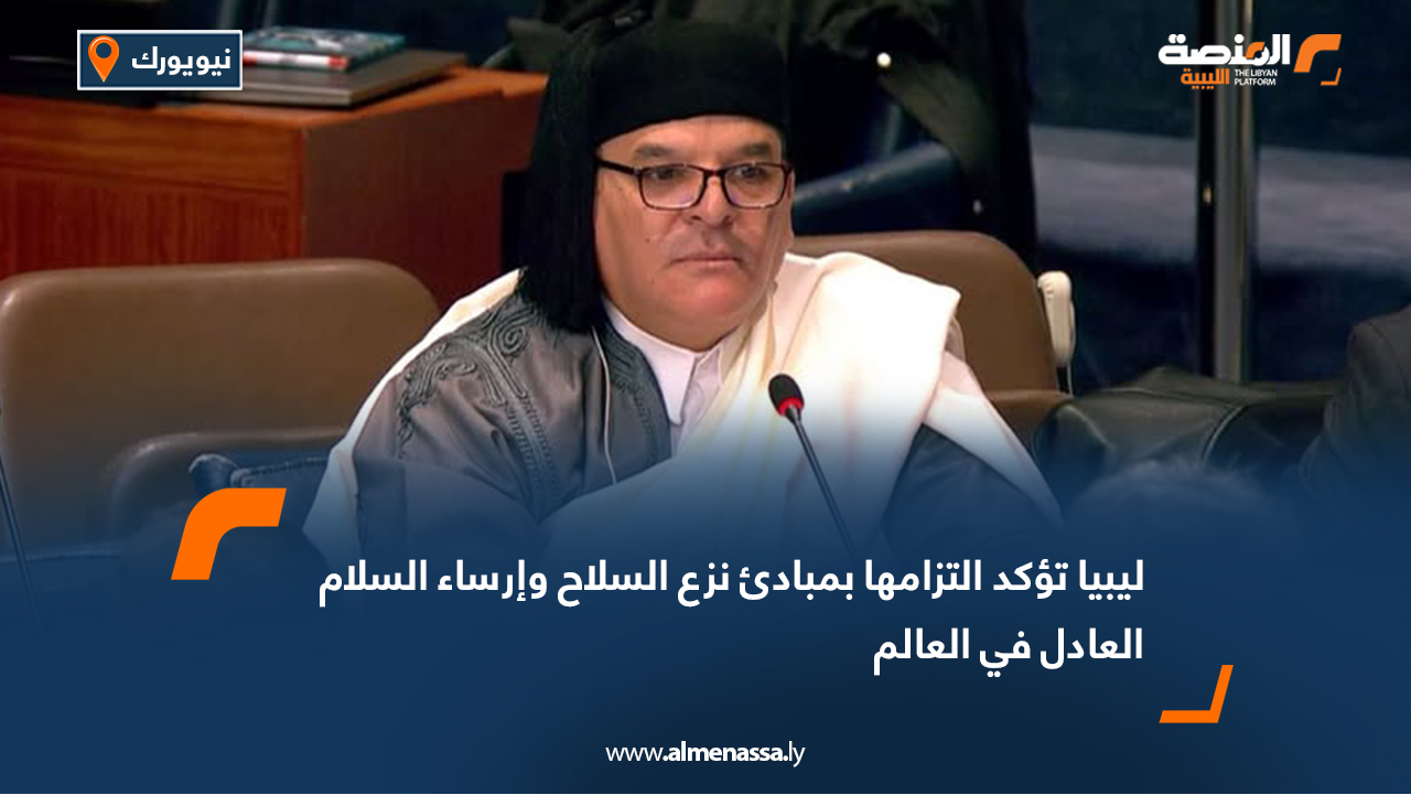 ليبيا تؤكد التزامها بمبادئ نزع السلاح وإرساء السلام العادل في العالم