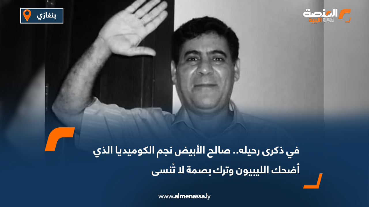 في ذكرى رحيله.. صالح الأبيض نجم الكوميديا الذي أضحك الليبيين وترك بصمة لا تُنسى