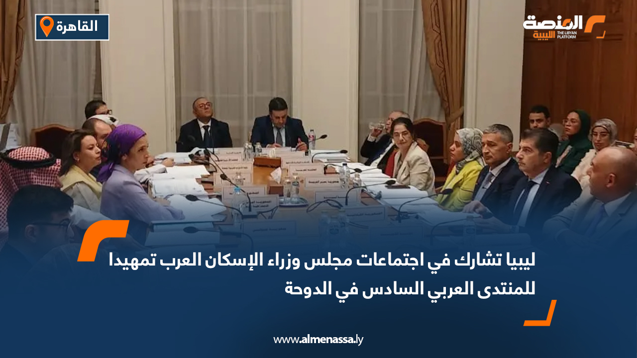 ليبيا تشارك في اجتماعات مجلس وزراء الإسكان العرب تمهيدا للمنتدى العربي السادس في الدوحة