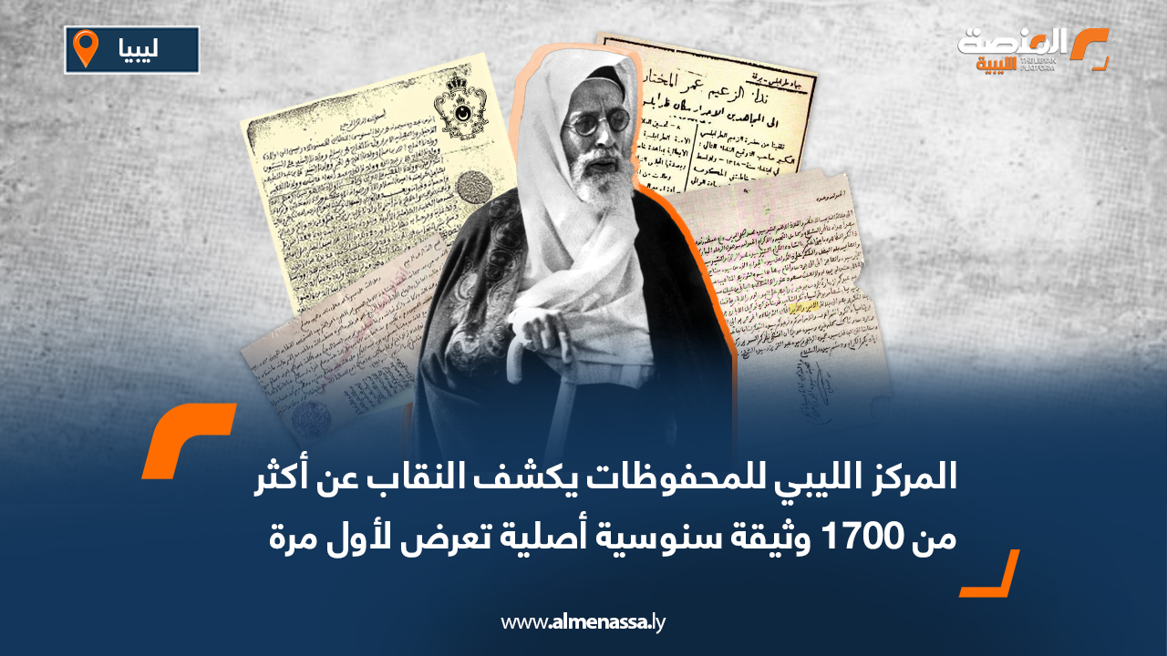 المركز الليبي للمحفوظات يكشف النقاب عن أكثر من 1700 وثيقة سنوسية أصلية تعرض لأول مرة