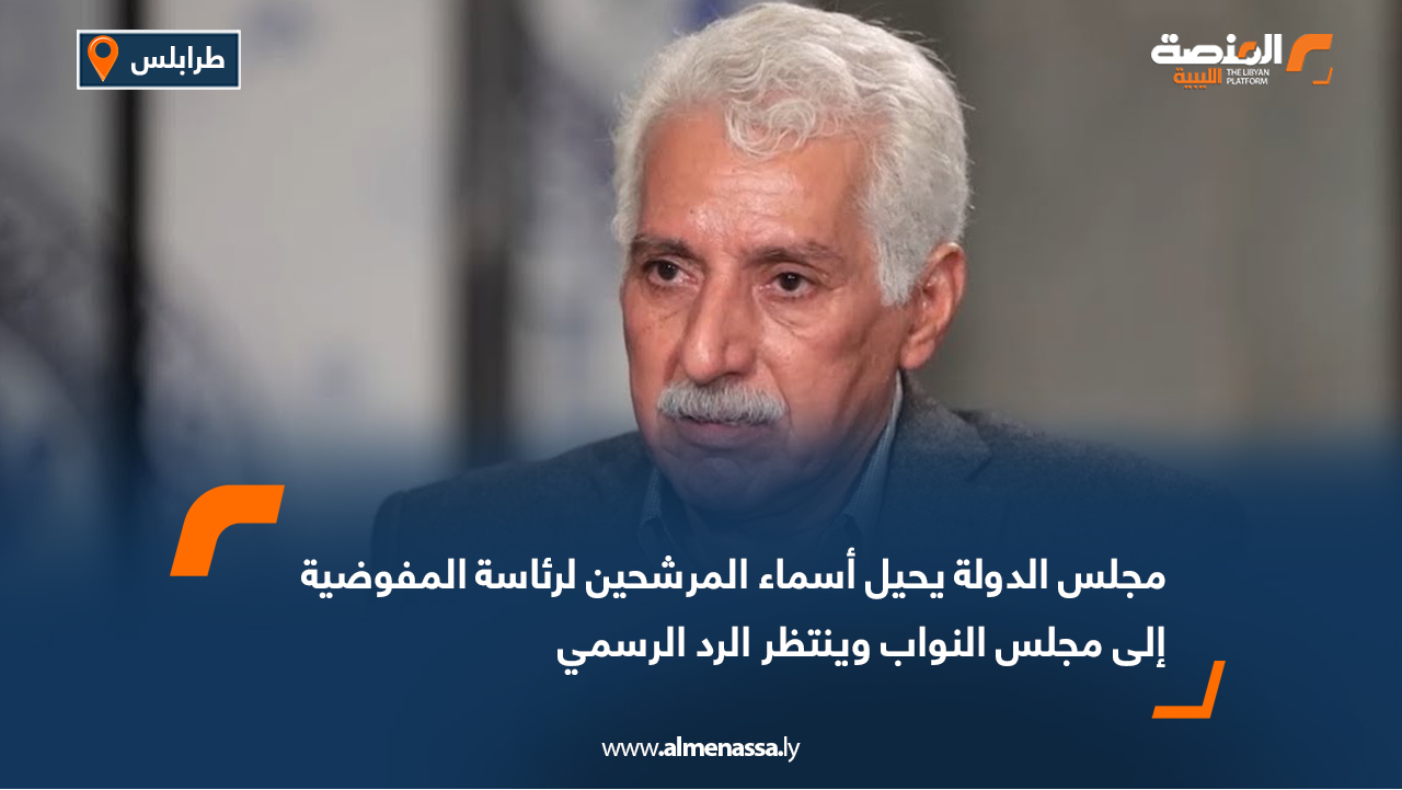 مجلس الدولة يحيل أسماء المرشحين لرئاسة المفوضية إلى مجلس النواب وينتظر الرد الرسمي