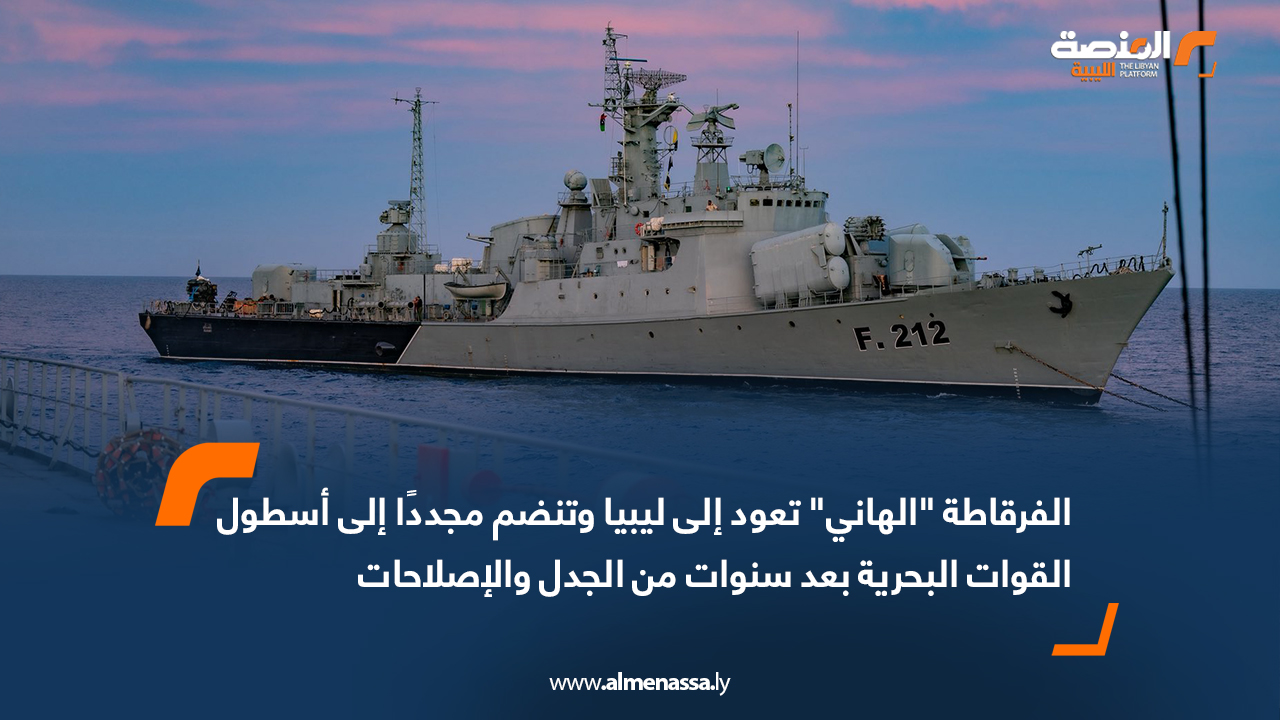 الفرقاطة "الهاني" تعود إلى ليبيا وتنضم مجددًا إلى أسطول القوات البحرية بعد سنوات من الجدل والإصلاحات