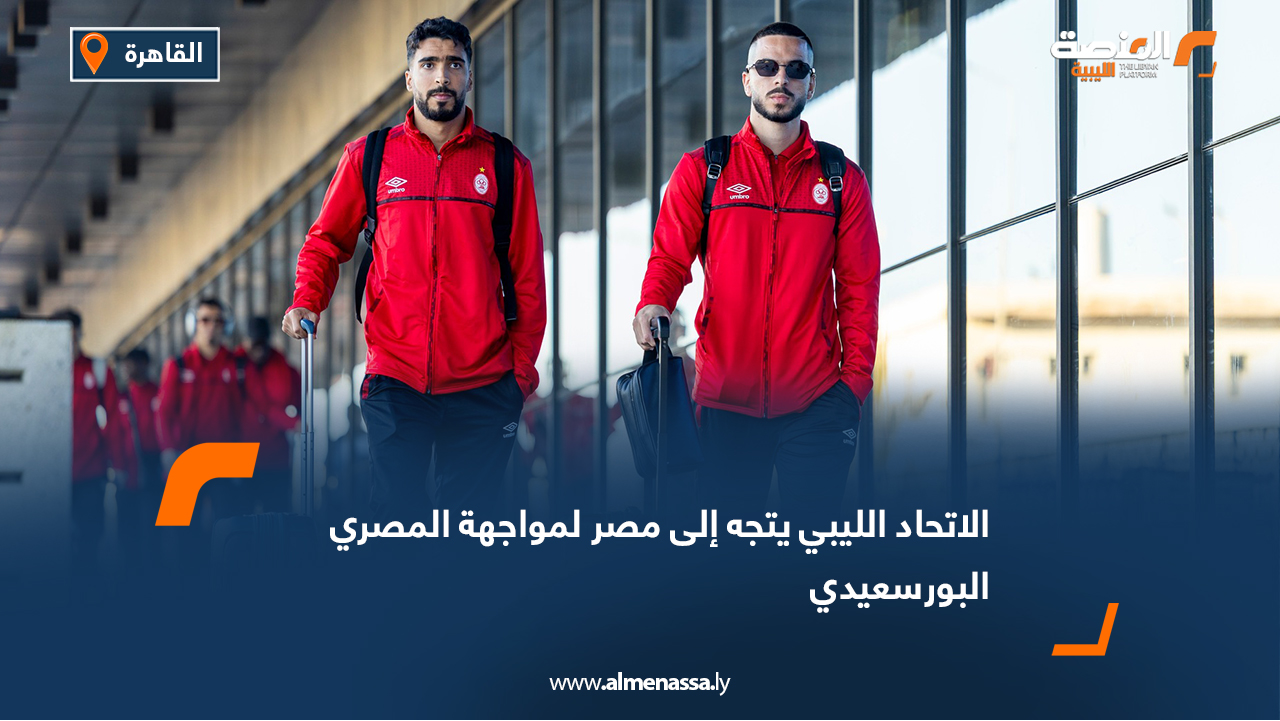 الاتحاد الليبي يتجه إلى مصر لمواجهة المصري البورسعيدي