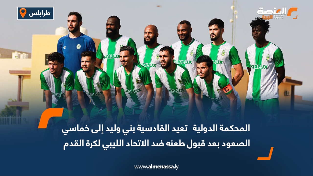 المحكمة الدولية   تعيد القادسية بني وليد إلى خماسي الصعود بعد قبول طعنه ضد الاتحاد الليبي لكرة القدم