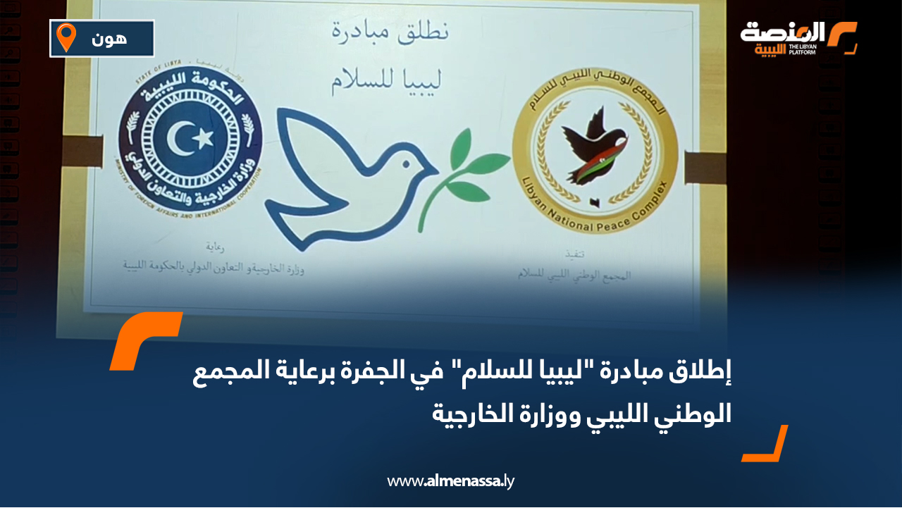 إطلاق مبادرة ليبيا للسلام في الجفرة برعاية المجمع الوطني الليبي ووزارة الخارجية