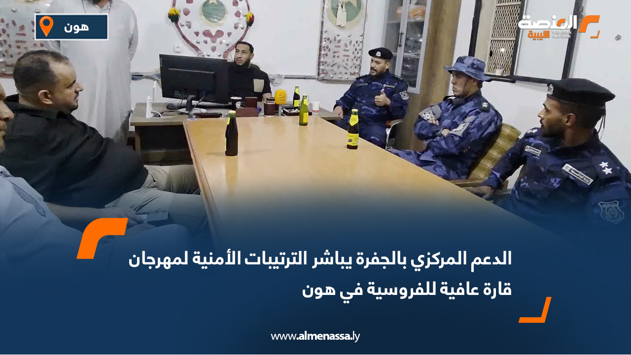 الدعم المركزي بالجفرة يباشر الترتيبات الأمنية لمهرجان قارة عافية للفروسية في هون