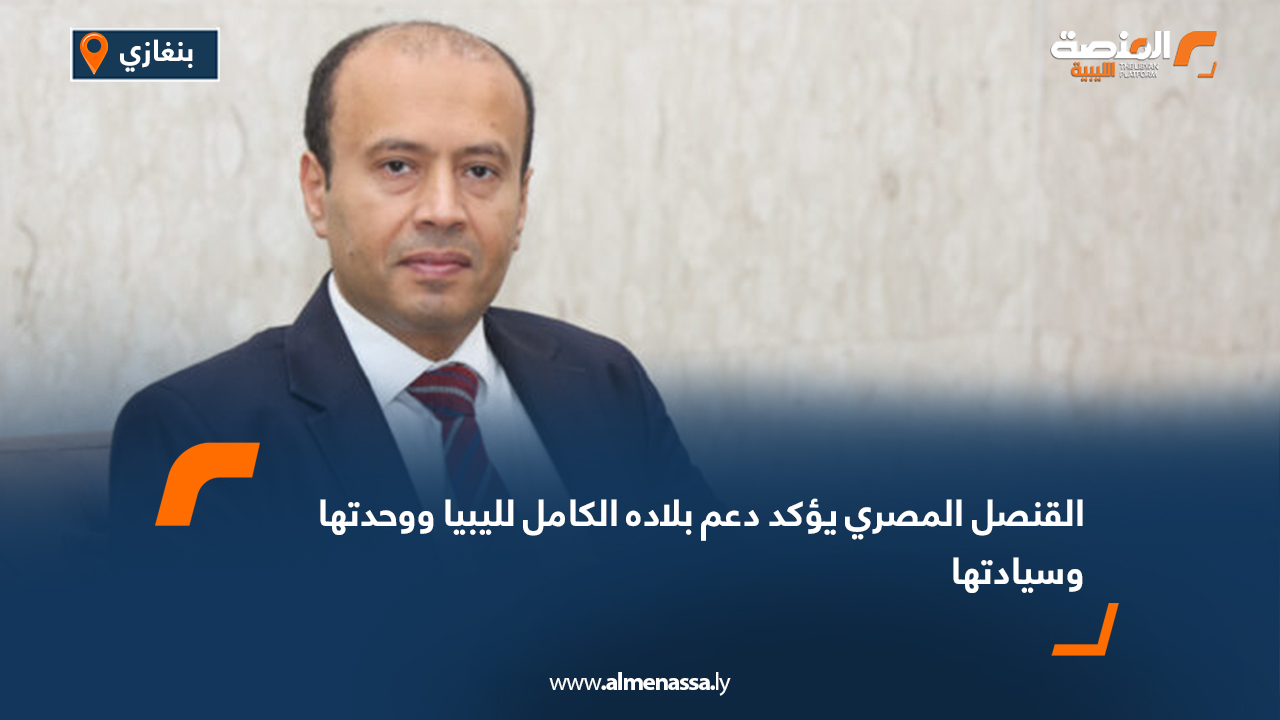 القنصل المصري يؤكد دعم بلاده الكامل لليبيا ووحدتها وسيادتها