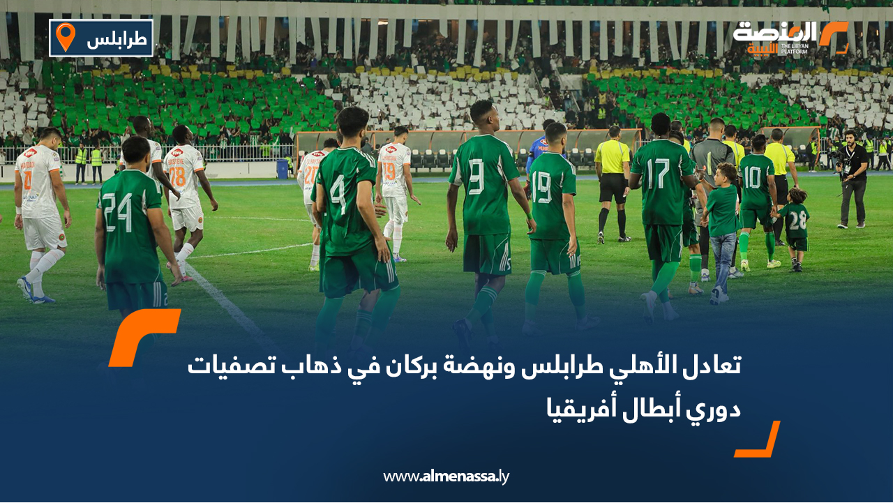 تعادل الأهلي طرابلس ونهضة بركان في ذهاب تصفيات دوري أبطال أفريقيا