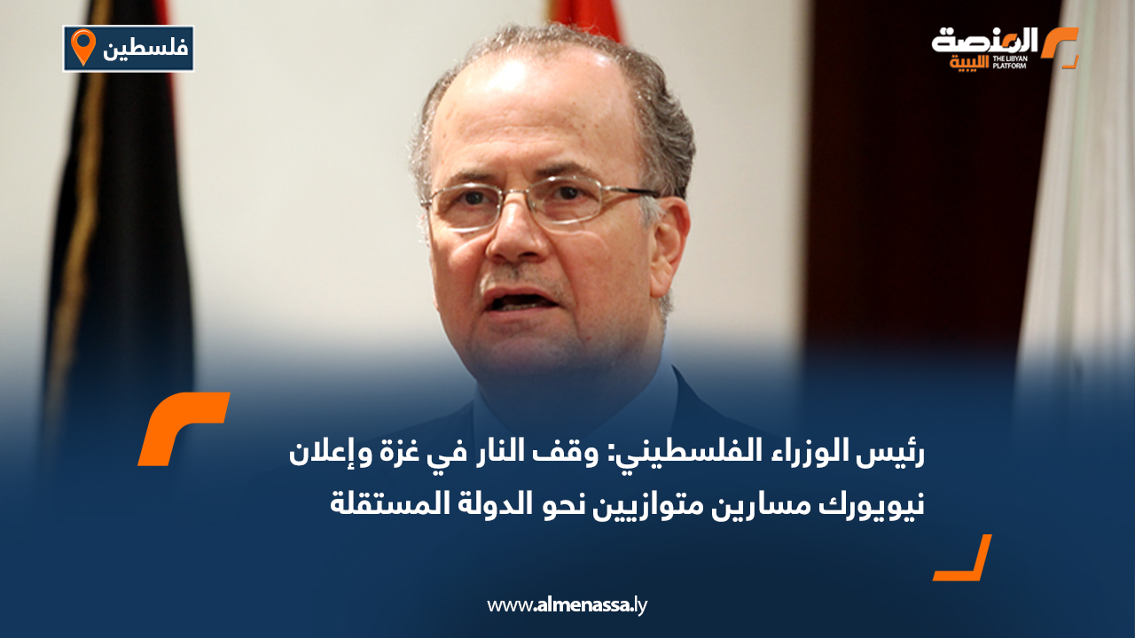 رئيس الوزراء الفلسطيني: وقف النار في غزة وإعلان نيويورك مسارين متوازيين نحو الدولة المستقلة