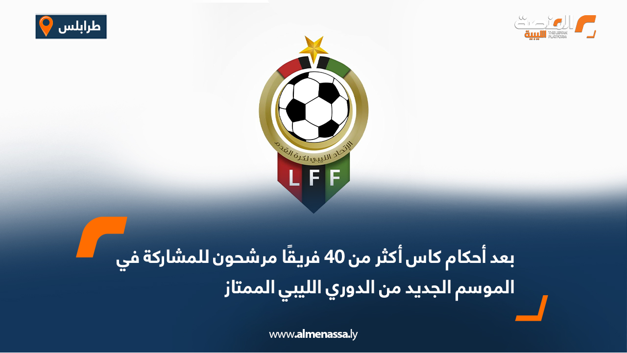 بعد أحكام كاس أكثر من 40 فريقًا مرشحون للمشاركة في الموسم الجديد من الدوري الليبي الممتاز