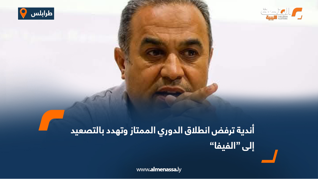 أندية ترفض انطلاق الدوري الممتاز وتهدد بالتصعيد إلى “الفيفا”