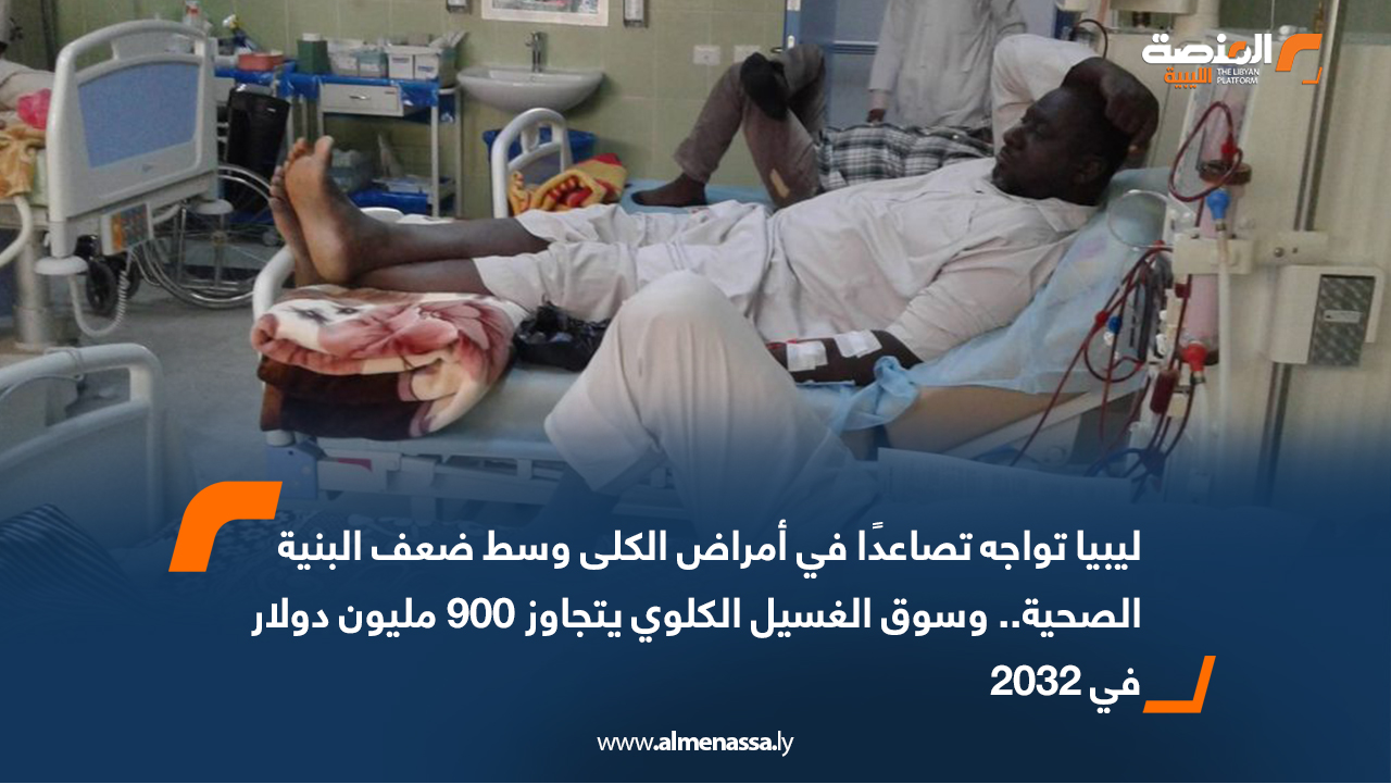 ليبيا تواجه تصاعدًا في أمراض الكلى وسط ضعف البنية الصحية.. وسوق الغسيل الكلوي يتجاوز 900 مليون دولار في 2032