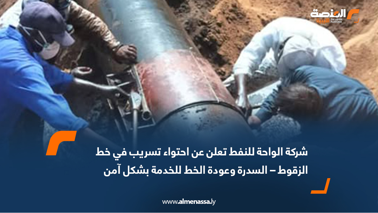 شركة الواحة للنفط تعلن عن احتواء تسريب في خط الزقوط – السدرة وعودة الخط للخدمة بشكل آمن