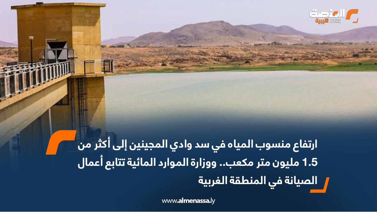 ارتفاع منسوب المياه في سد وادي المجينين إلى أكثر من 1.5 مليون متر مكعب.. ووزارة الموارد المائية تتابع أعمال الصيانة في المنطقة الغربية