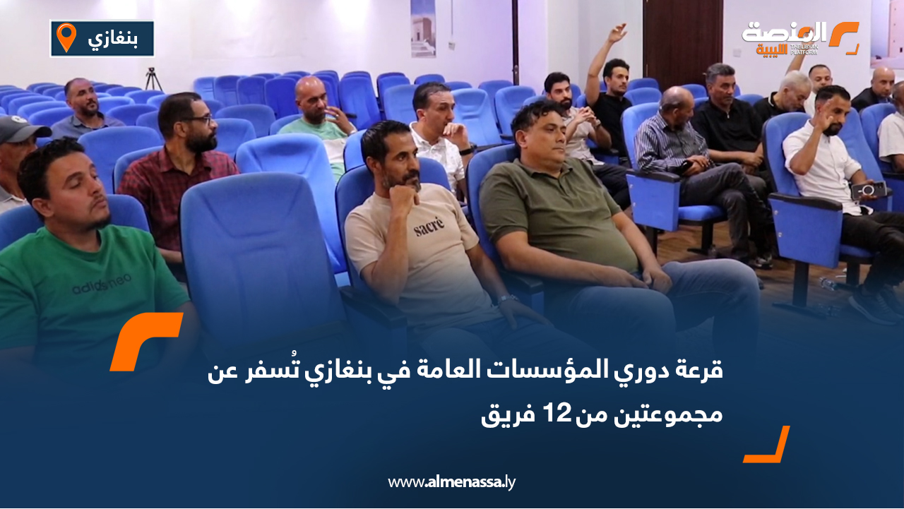 قرعة دوري المؤسسات العامة في بنغازي تُسفر عن مجموعتين من 12 فريق