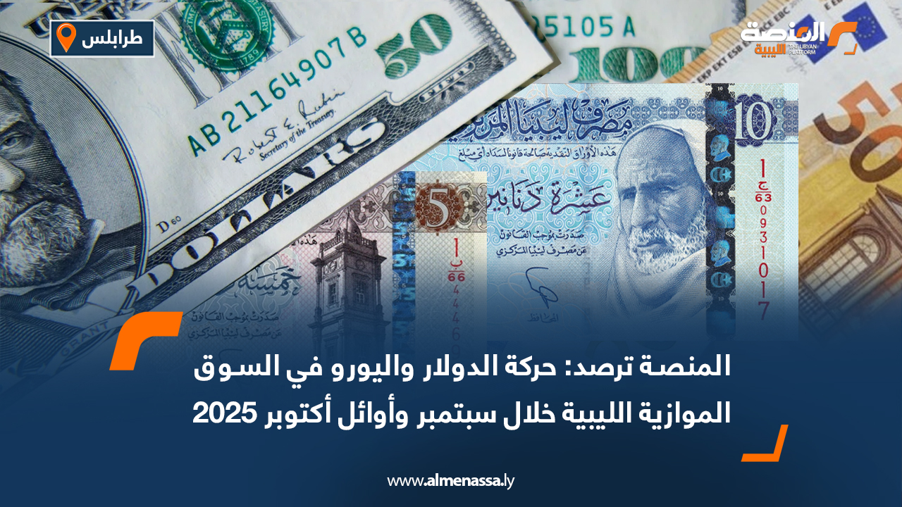 المنصة ترصد: حركة الدولار واليورو في السوق الموازية الليبية خلال سبتمبر وأوائل أكتوبر 2025   