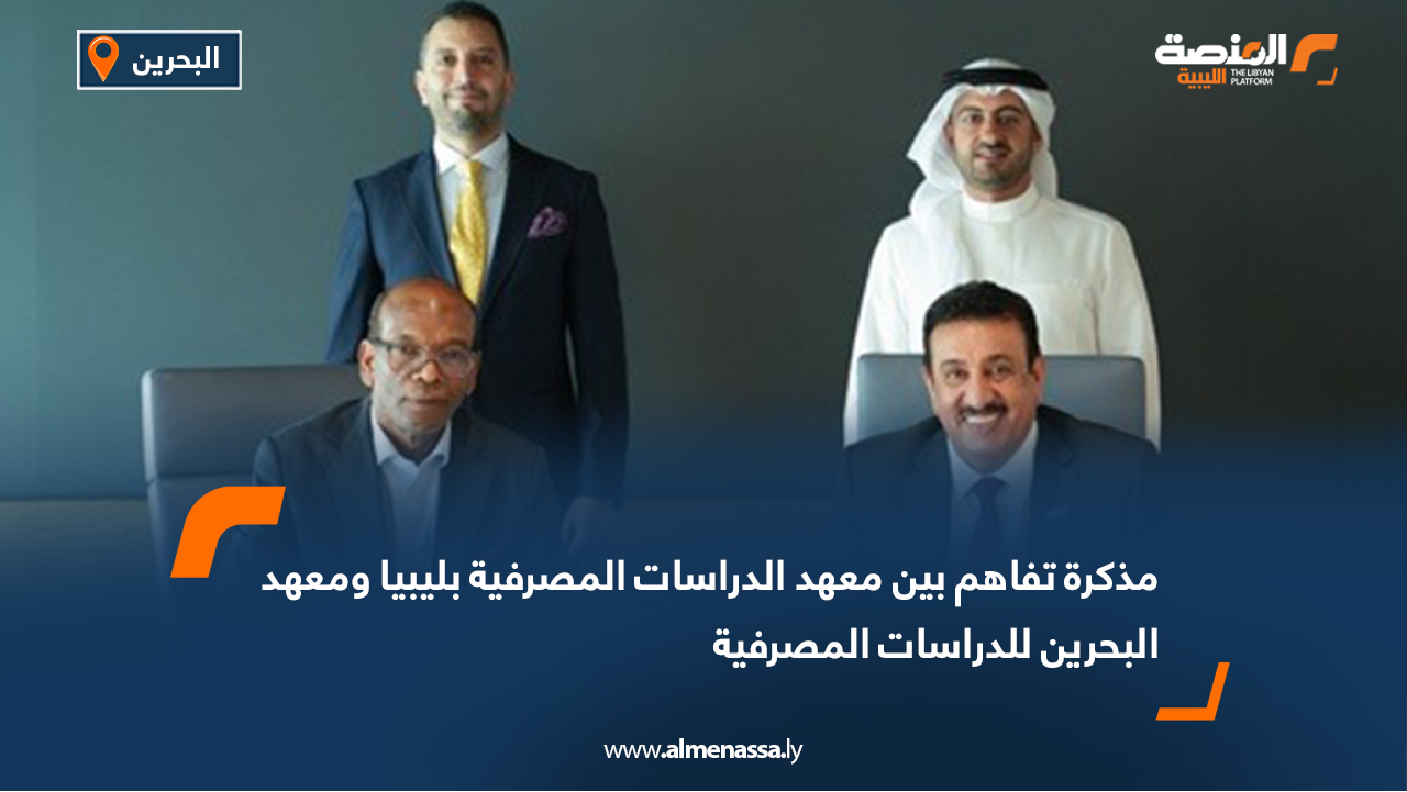 مذكرة تفاهم بين معهد الدراسات المصرفية بليبيا ومعهد البحرين للدراسات المصرفية