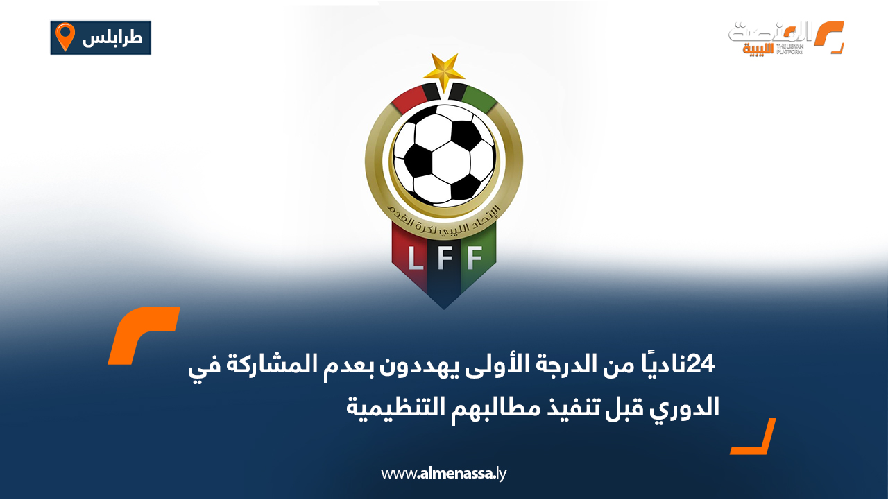 24ناديًا من الدرجة الأولى يهددون بعدم المشاركة في الدوري قبل تنفيذ مطالبهم التنظيمية