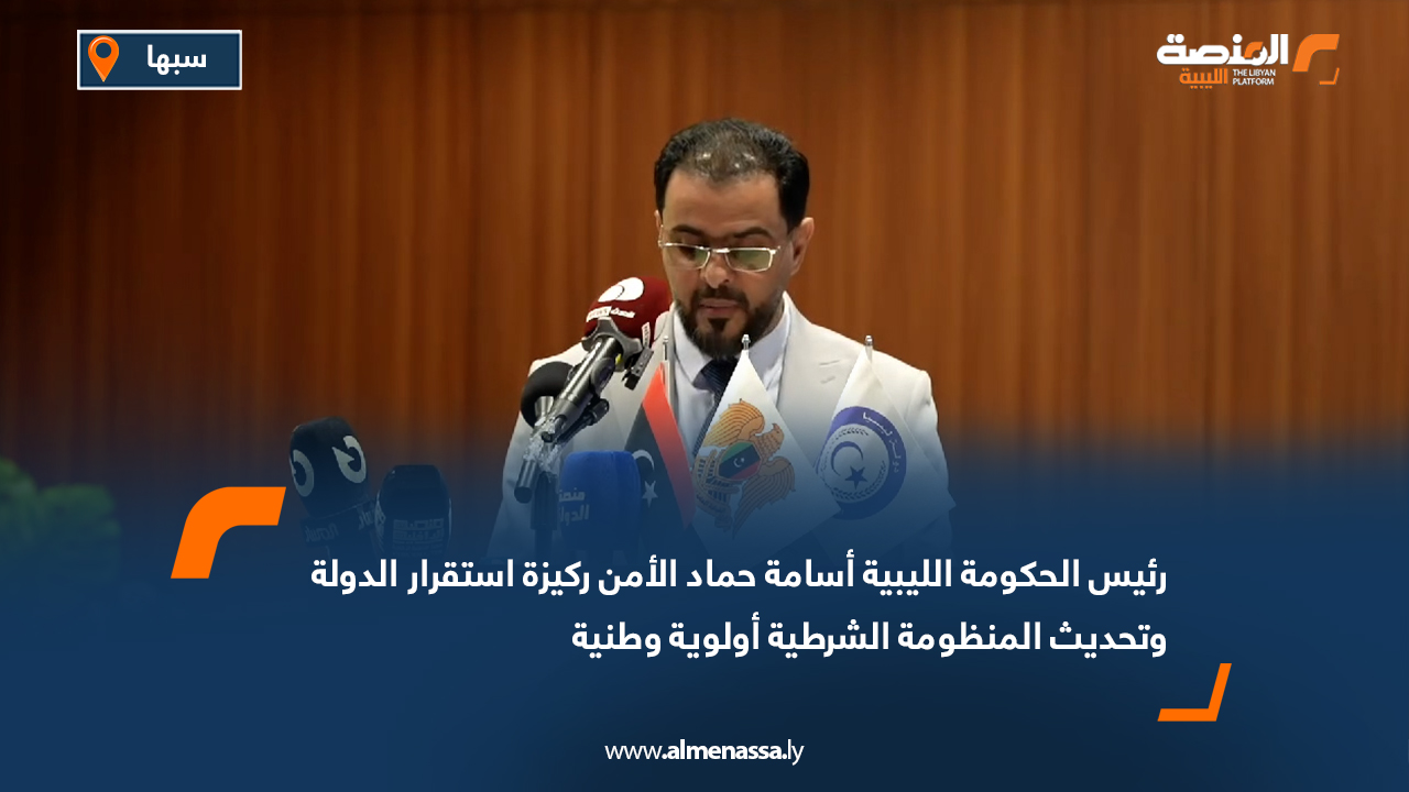 رئيس الحكومة الليبية أسامة حماد: الأمن ركيزة استقرار الدولة وتحديث المنظومة الشرطية أولوية وطنية