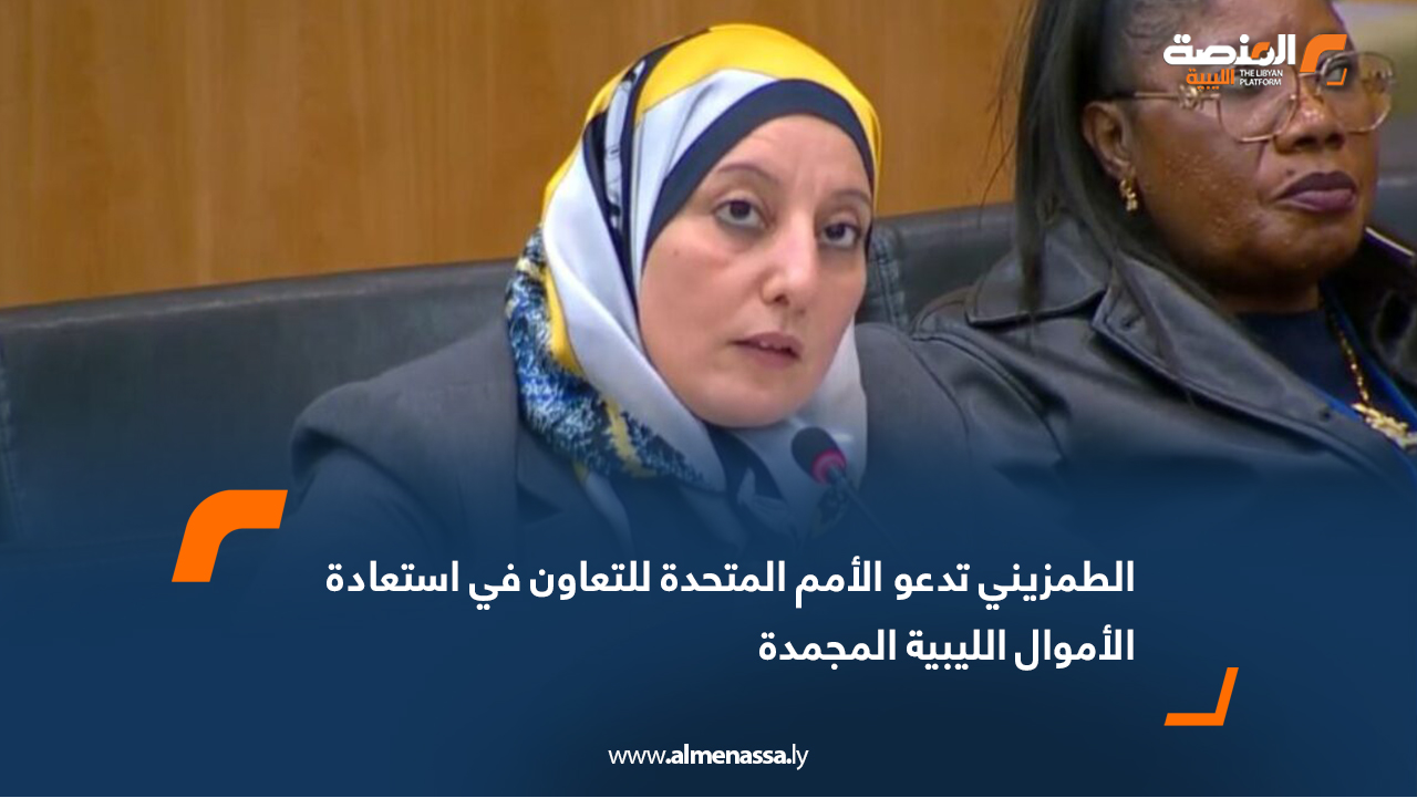 الطمزيني تدعو الأمم المتحدة للتعاون في استعادة الأموال الليبية المجمدة