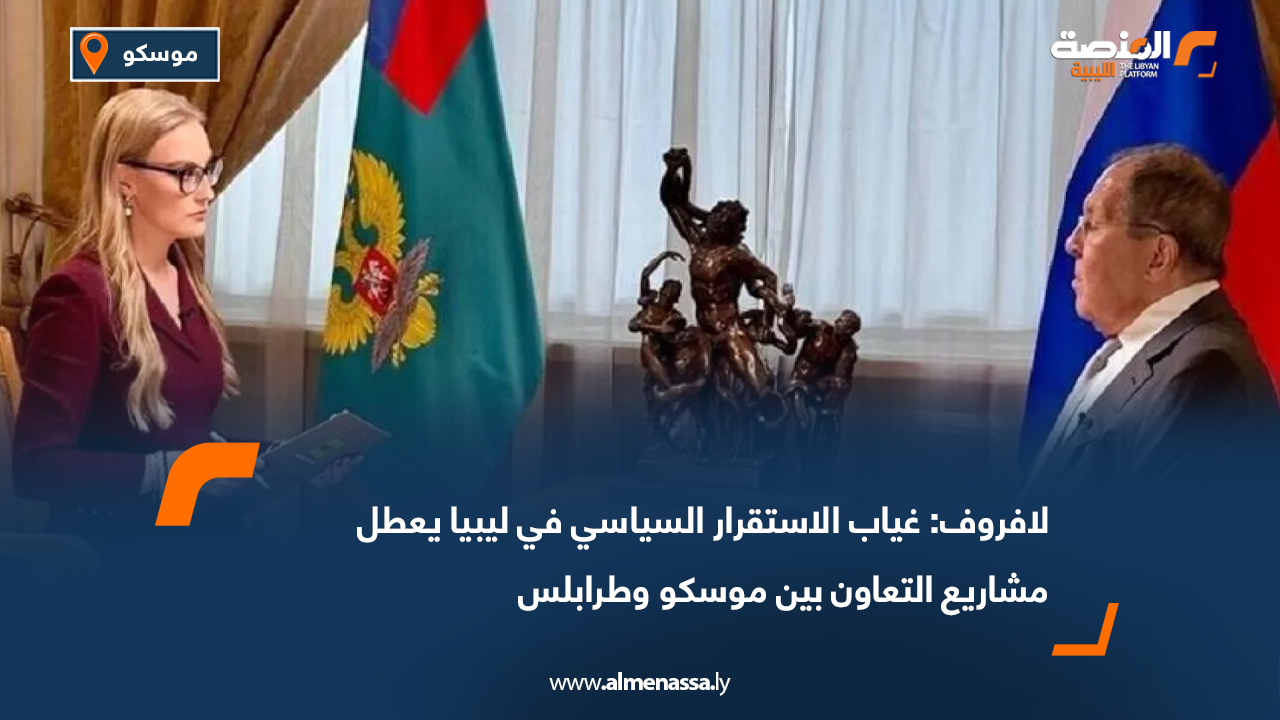 لافروف: غياب الاستقرار السياسي في ليبيا يعطل مشاريع التعاون بين موسكو وطرابلس