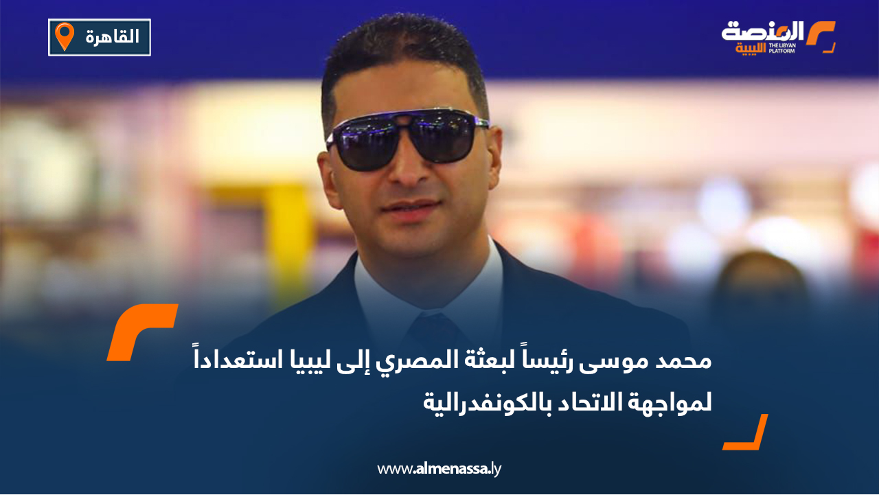 محمد موسى رئيساً لبعثة المصري إلى ليبيا استعداداً لمواجهة الاتحاد بالكونفدرالية