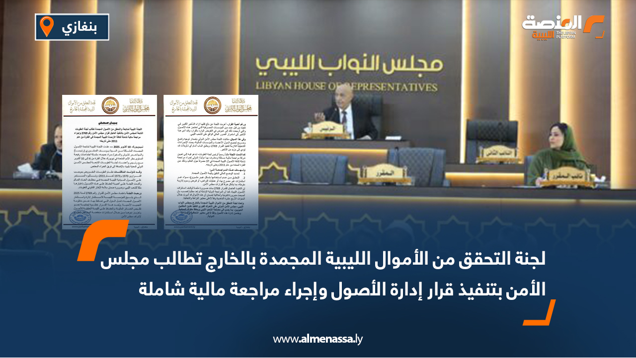 لجنة التحقق من الأموال الليبية المجمدة بالخارج تطالب مجلس الأمن بتنفيذ قرار إدارة الأصول وإجراء مراجعة مالية شاملة