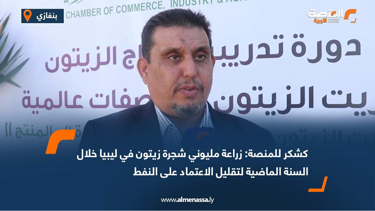 كشكر للمنصة: زراعة مليوني شجرة زيتون في ليبيا خلال السنة الماضية لتقليل الاعتماد على النفط