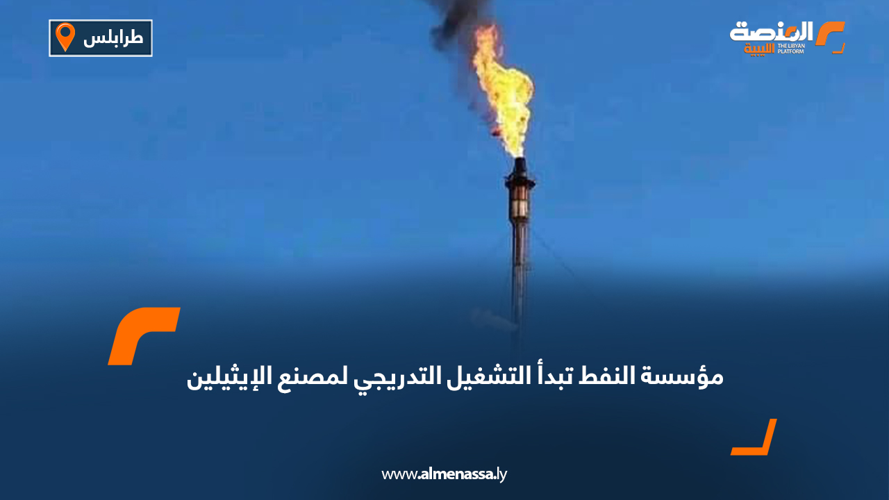 مؤسسة النفط تبدأ التشغيل التدريجي لمصنع الإيثيلين