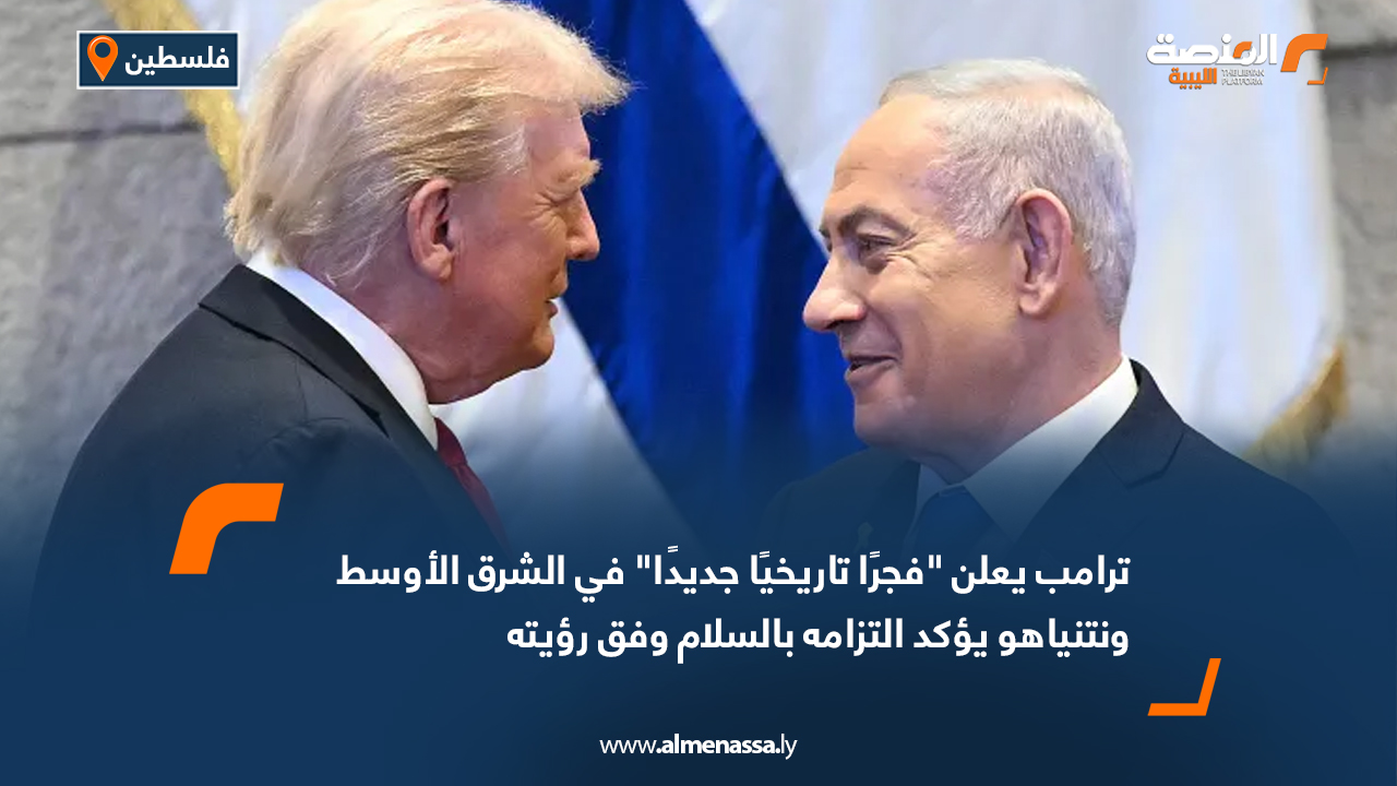 ترامب يعلن "فجرًا تاريخيًا جديدًا" في الشرق الأوسط ونتنياهو يؤكد التزامه بالسلام وفق رؤيته