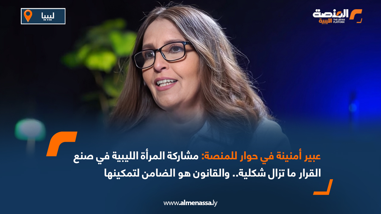 عبير أمنينة في حوار للمنصة: مشاركة المرأة الليبية في صنع القرار ما تزال شكلية.. والقانون هو الضامن لتمكينها