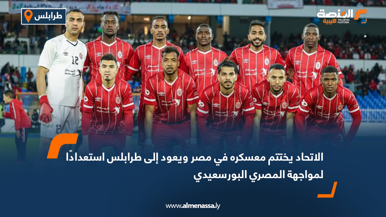 الاتحاد يختتم معسكره في مصر ويعود إلى طرابلس استعدادًا لمواجهة المصري البورسعيدي