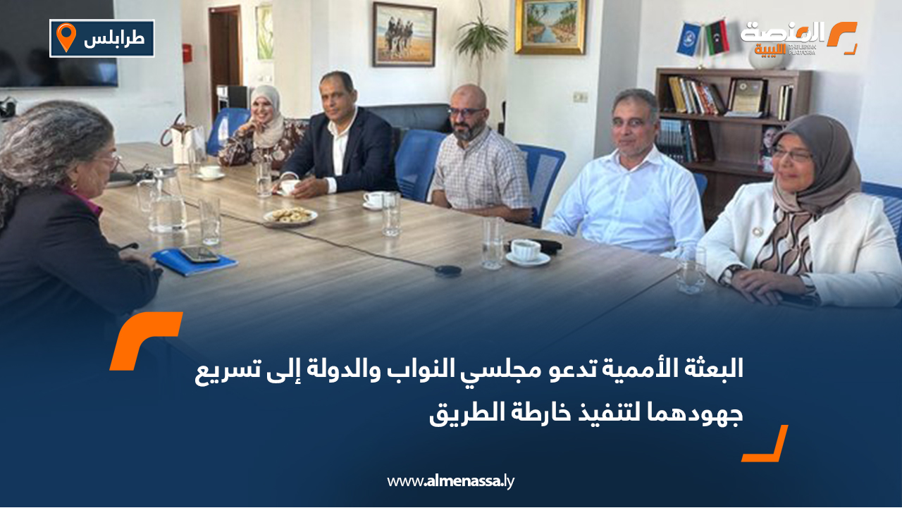 البعثة الأممية تدعو مجلسي النواب والدولة إلى تسريع جهودهما لتنفيذ خارطة الطريق