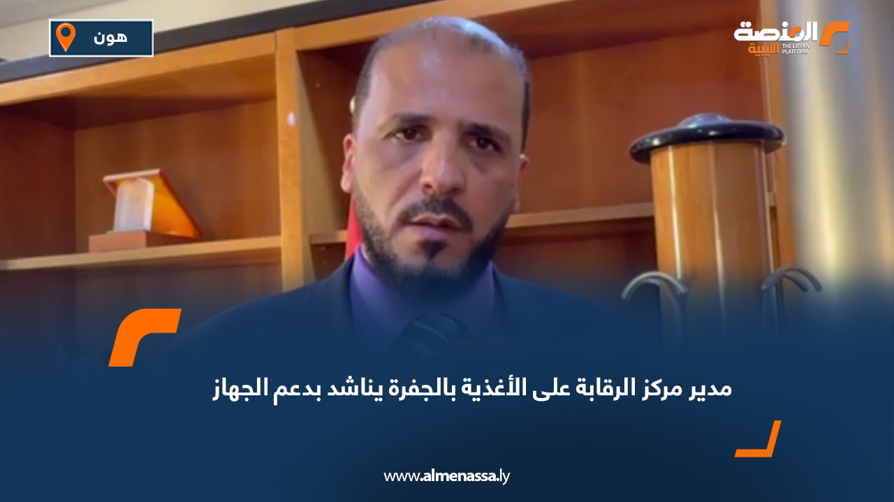 مدير مركز الرقابة على الأغذية بالجفرة يناشد بدعم الجهاز