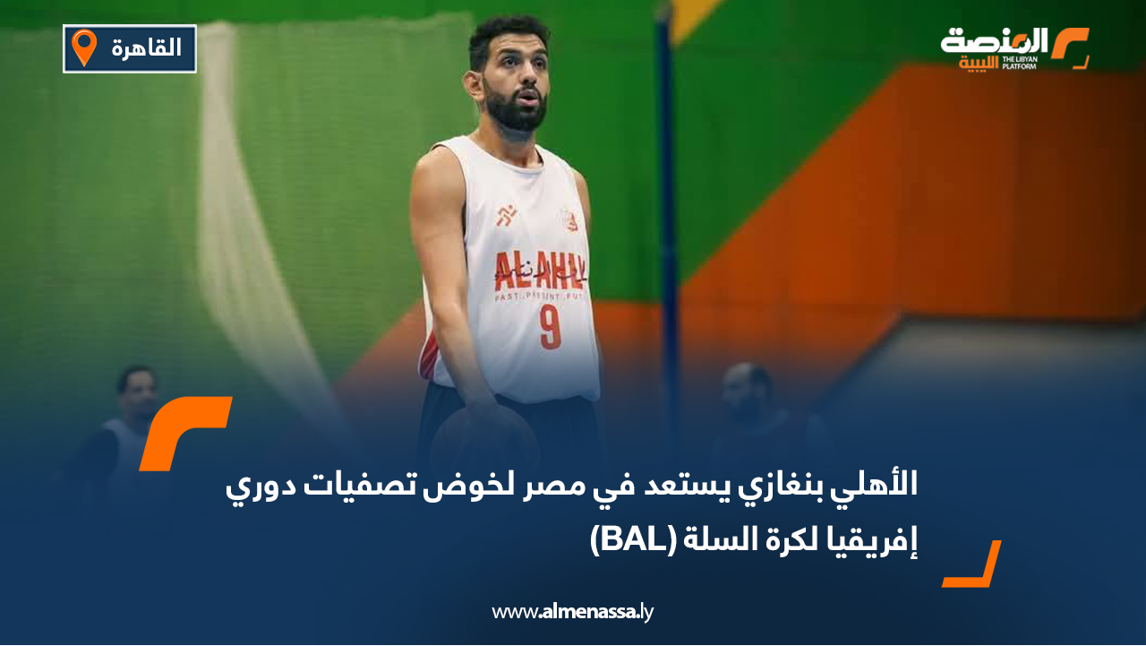 الأهلي بنغازي يستعد في مصر لخوض تصفيات دوري إفريقيا لكرة السلة (BAL)