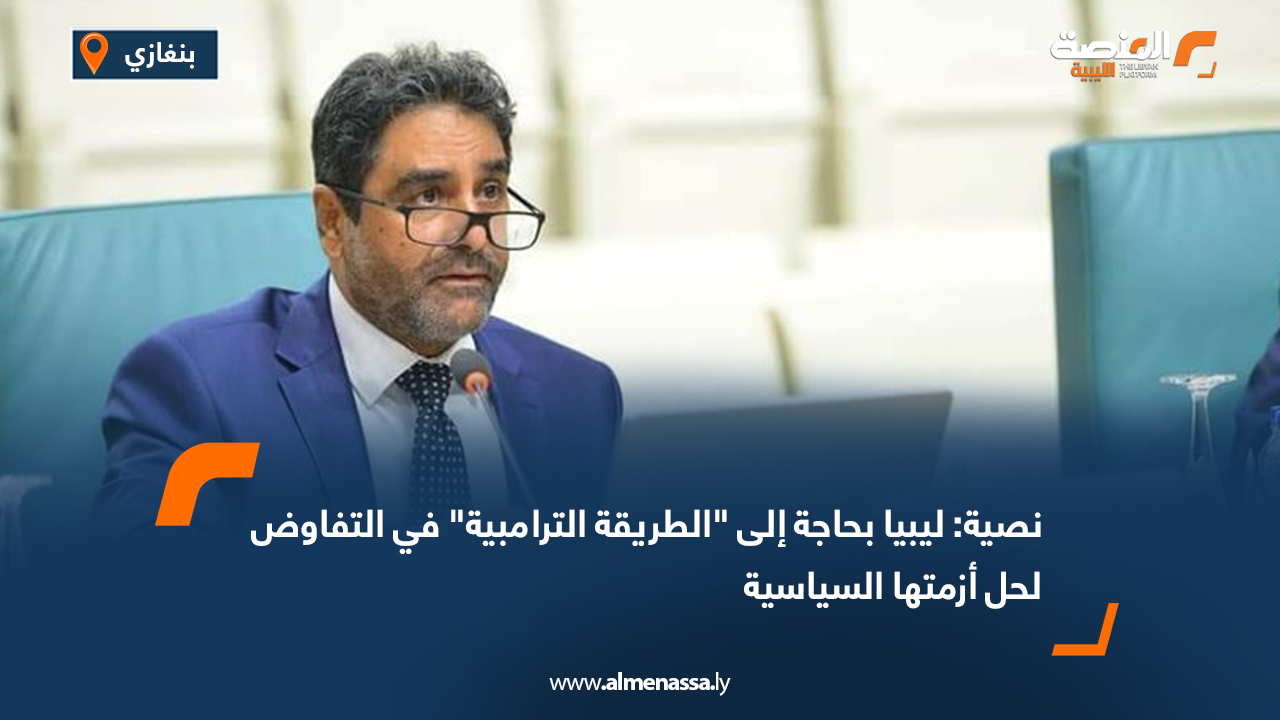 نصية: ليبيا بحاجة إلى "الطريقة الترامبية" في التفاوض لحل أزمتها السياسية