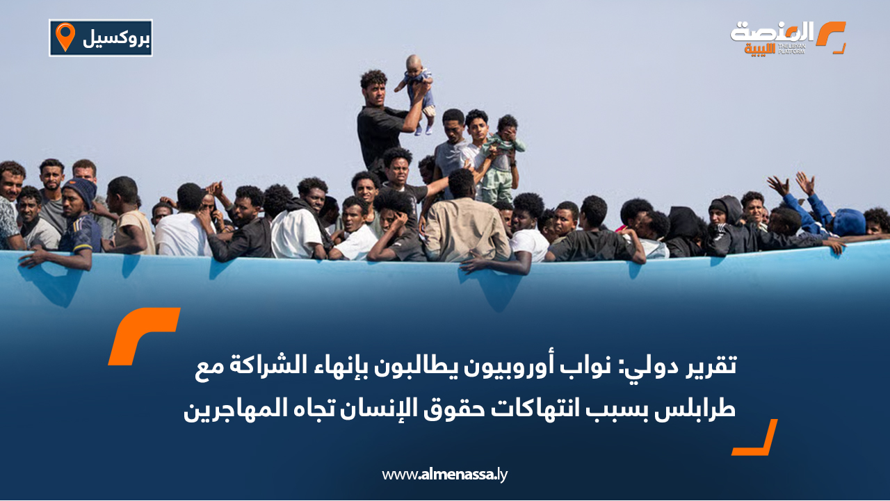 تقرير دولي: نواب أوروبيون يطالبون بإنهاء الشراكة مع طرابلس بسبب انتهاكات حقوق الإنسان تجاه المهاجرين
