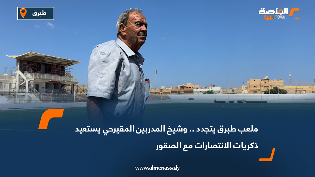 ملعب طبرق يتجدد.. وشيخ المدربين المقيرحي يستعيد ذكريات الانتصارات مع الصقور