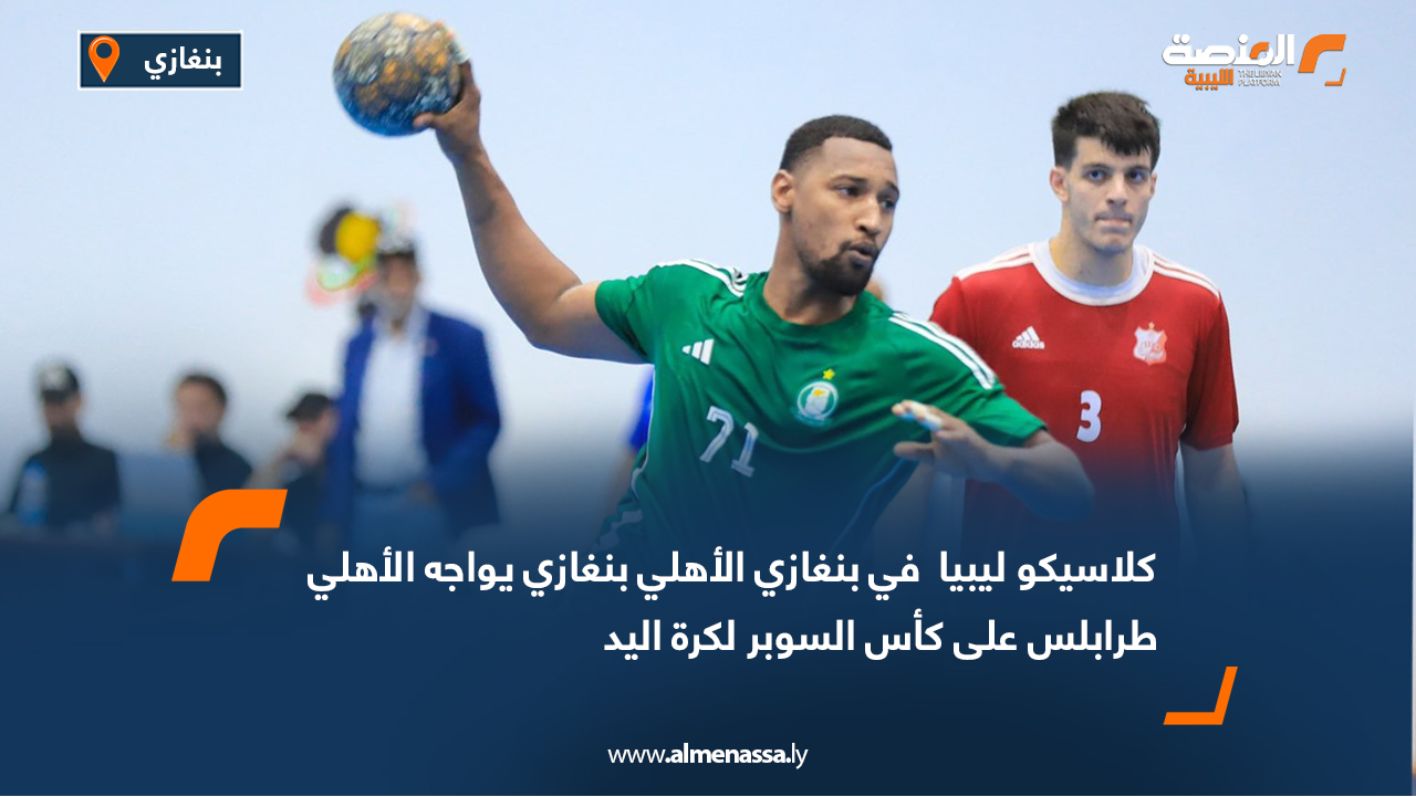 كلاسيكو ليبيا  في بنغازي الأهلي بنغازي يواجه الأهلي طرابلس على كأس السوبر لكرة اليد