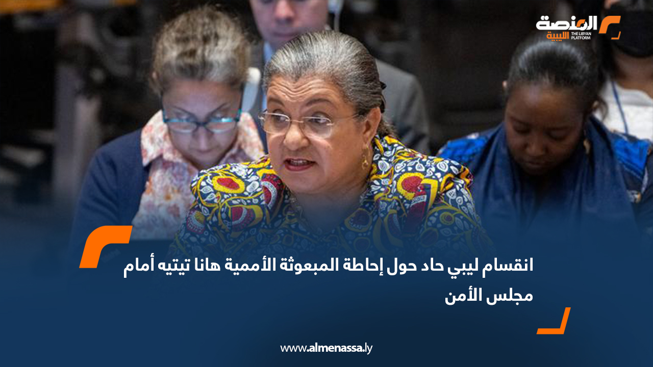 انقسام ليبي حاد حول إحاطة المبعوثة الأممية هانا تيتيه أمام مجلس الأمن