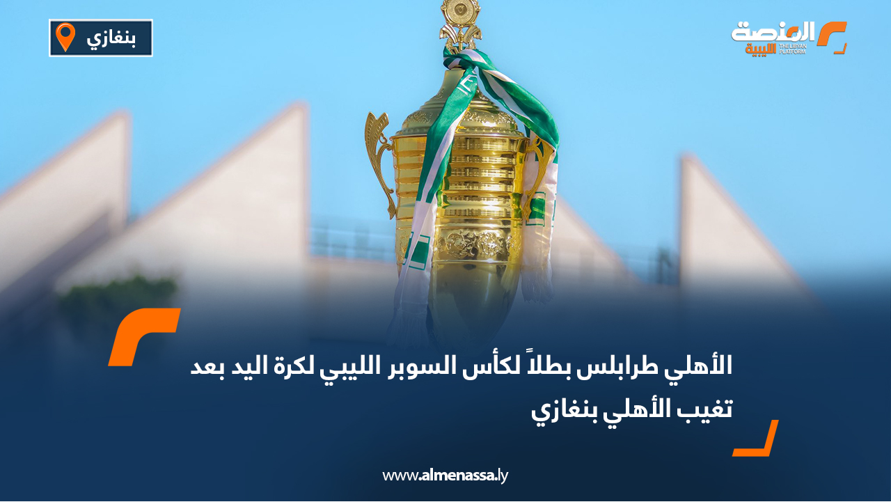 الأهلي طرابلس بطلاً لكأس السوبر الليبي لكرة اليد بعد تغيب الأهلي بنغازي