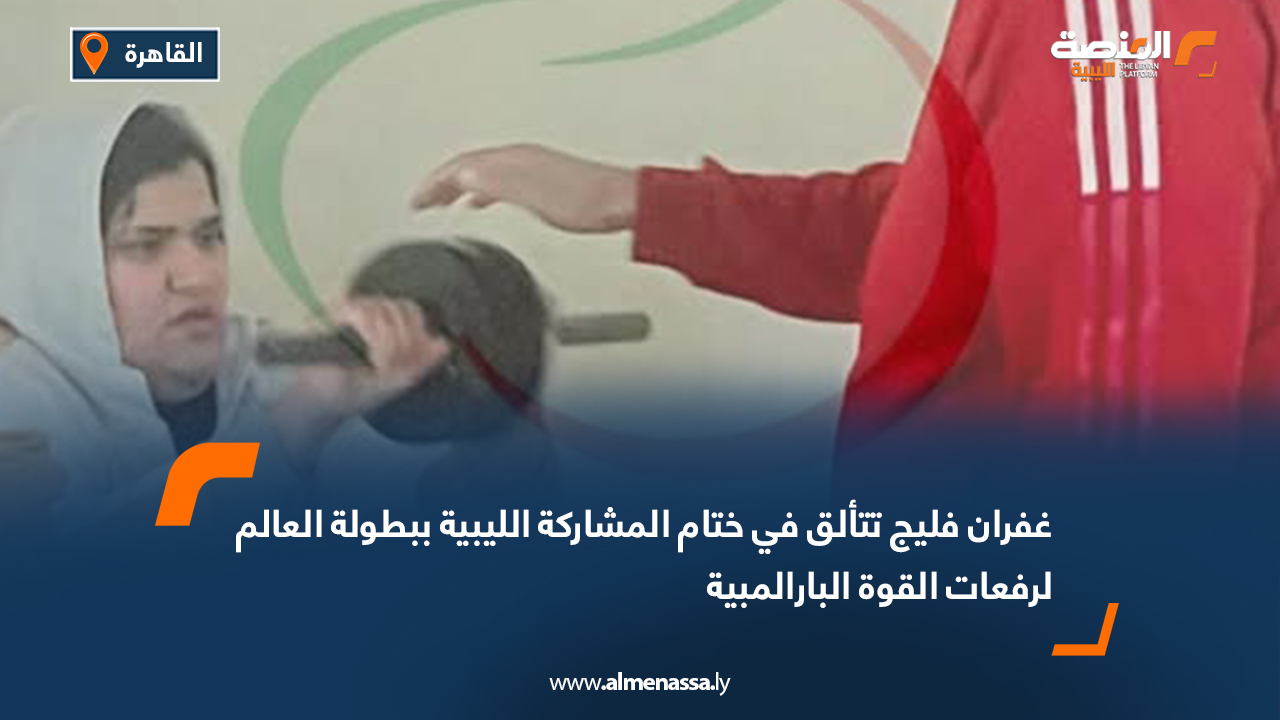 غفران فليج تتألق في ختام المشاركة الليبية ببطولة العالم لرفعات القوة البارالمبية