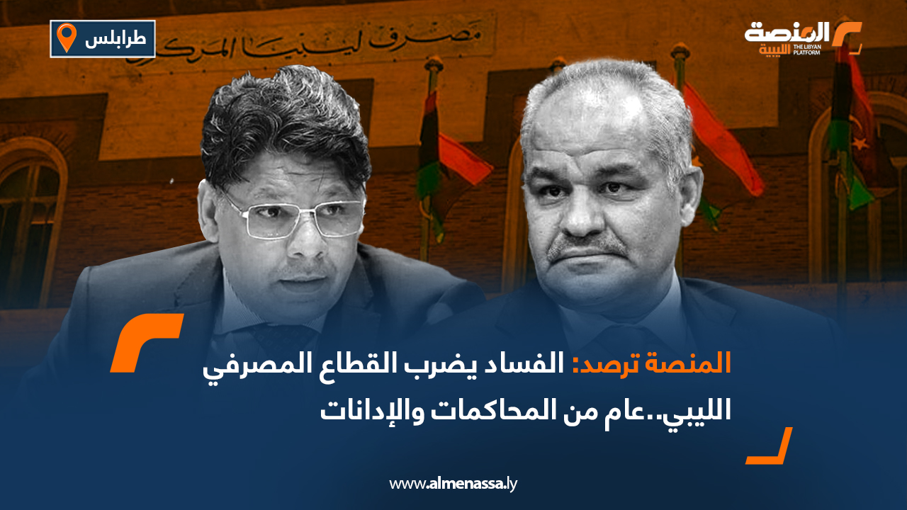 المنصة ترصد: الفساد يضرب القطاع المصرفي الليبي..عام من المحاكمات والإدانات