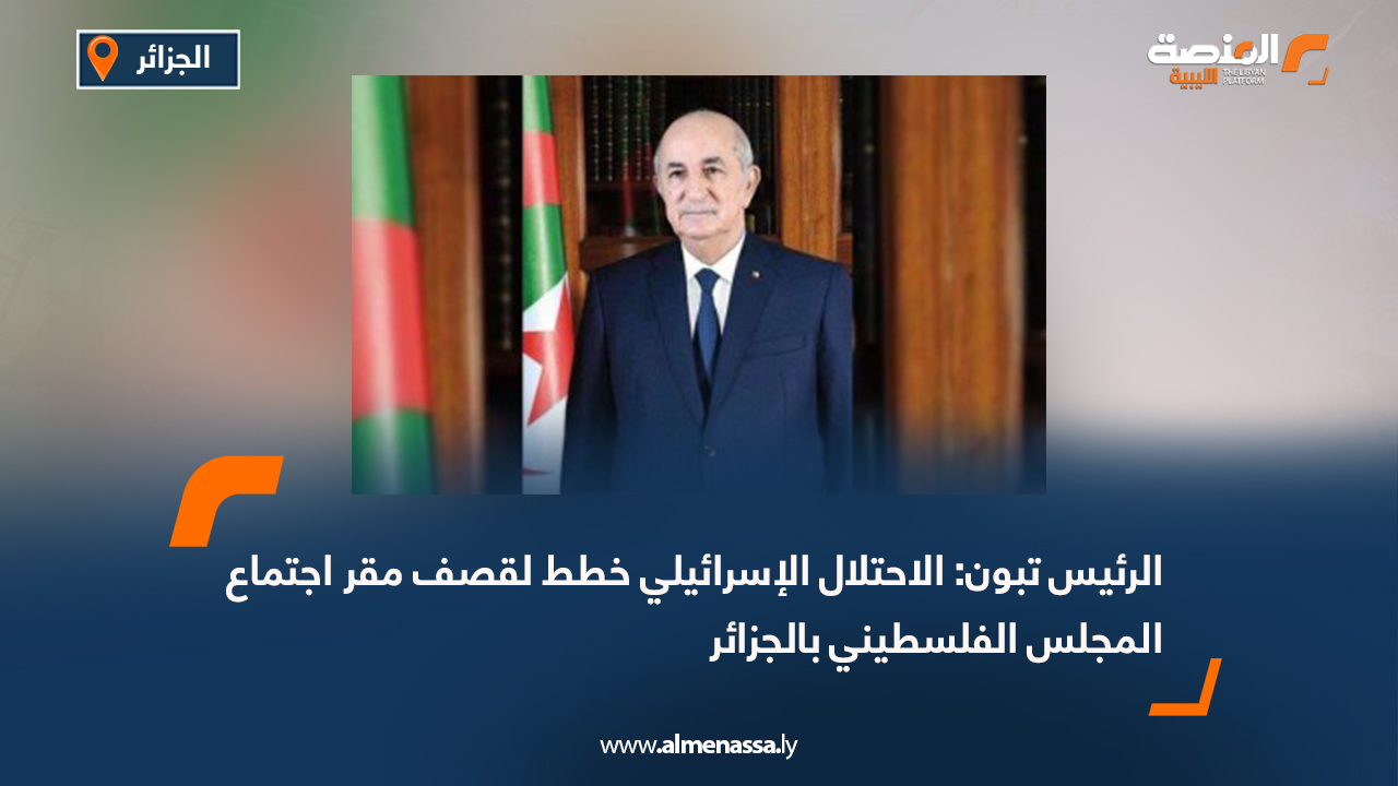 الرئيس تبون: الاحتلال الإسرائيلي خطط لقصف مقر اجتماع المجلس الفلسطيني بالجزائر