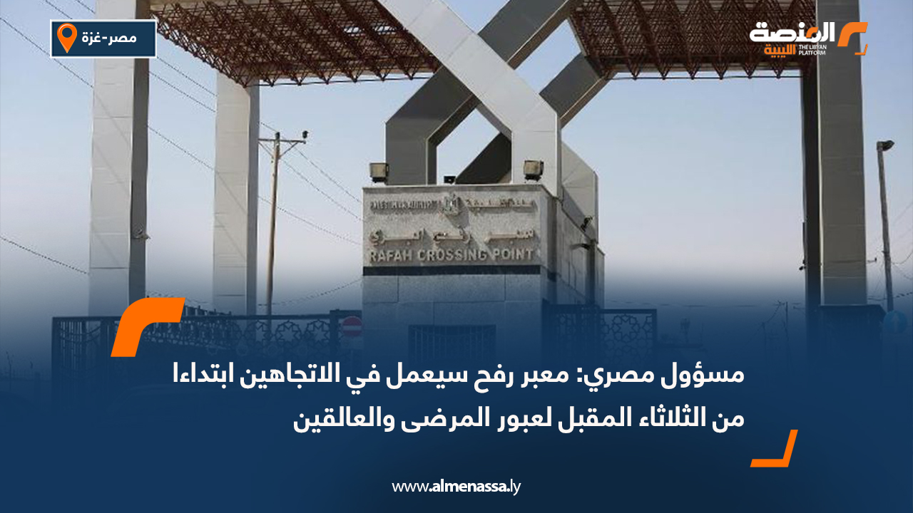 مسؤول مصري: معبر رفح سيعمل في الاتجاهين ابتداءا من الثلاثاء المقبل لعبور المرضى والعالقين